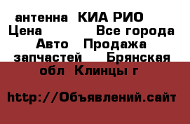 антенна  КИА РИО 3  › Цена ­ 1 000 - Все города Авто » Продажа запчастей   . Брянская обл.,Клинцы г.